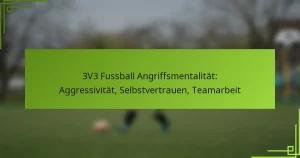 3V3 Fussball Angriffsmentalität: Aggressivität, Selbstvertrauen, Teamarbeit