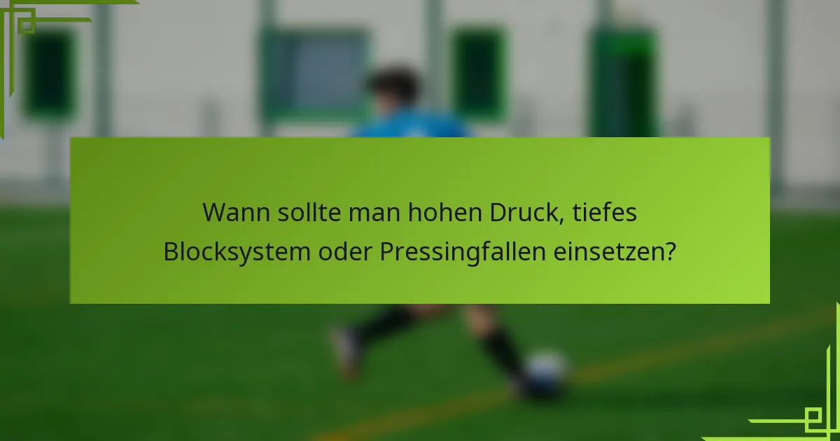 Wann sollte man hohen Druck, tiefes Blocksystem oder Pressingfallen einsetzen?