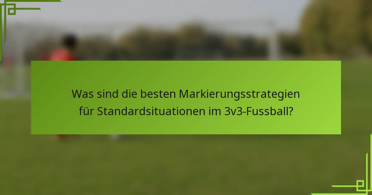 Was sind die besten Markierungsstrategien für Standardsituationen im 3v3-Fussball?
