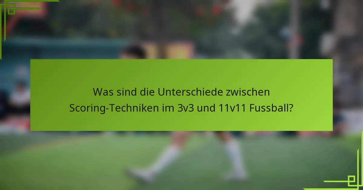 Was sind die Unterschiede zwischen Scoring-Techniken im 3v3 und 11v11 Fussball?