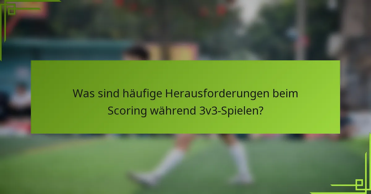 Was sind häufige Herausforderungen beim Scoring während 3v3-Spielen?
