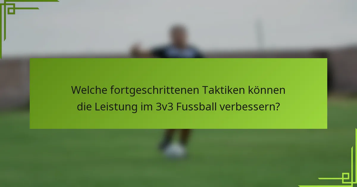 Welche fortgeschrittenen Taktiken können die Leistung im 3v3 Fussball verbessern?
