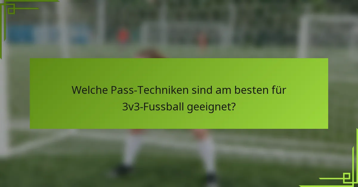 Welche Pass-Techniken sind am besten für 3v3-Fussball geeignet?