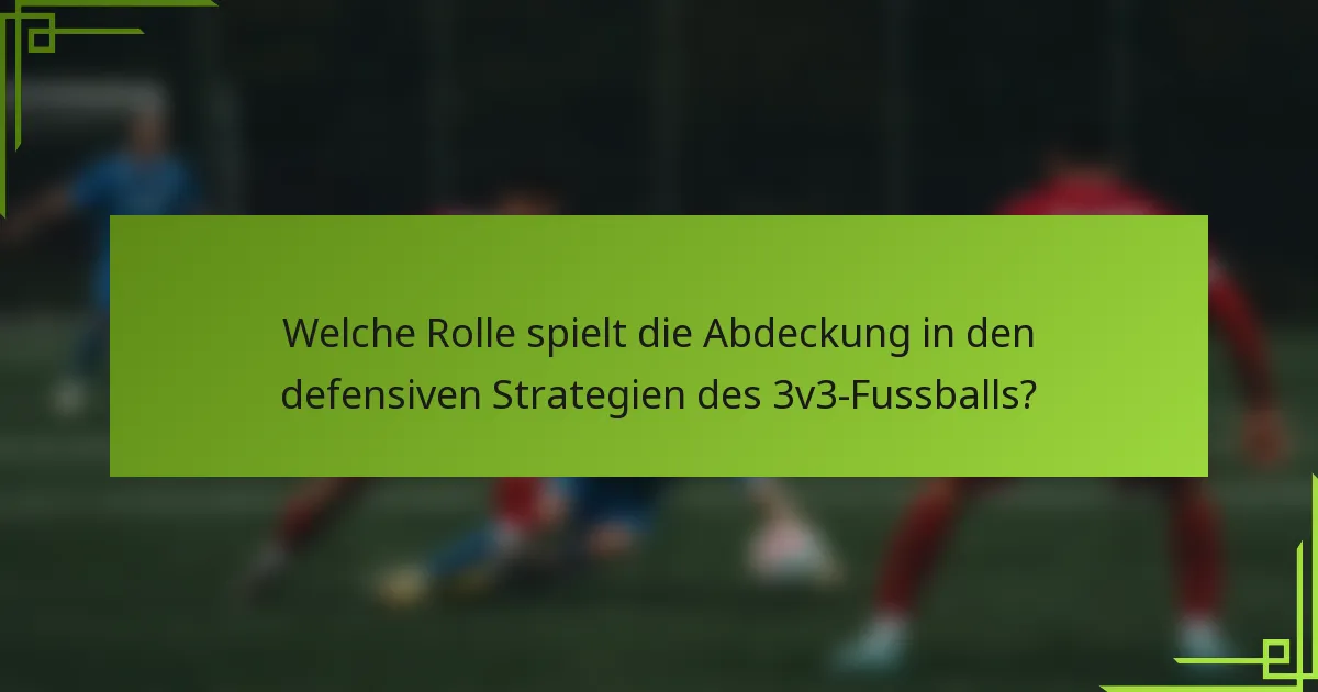 Welche Rolle spielt die Abdeckung in den defensiven Strategien des 3v3-Fussballs?