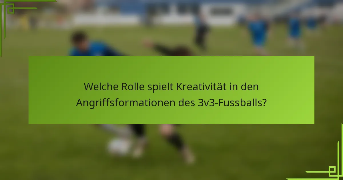 Welche Rolle spielt Kreativität in den Angriffsformationen des 3v3-Fussballs?