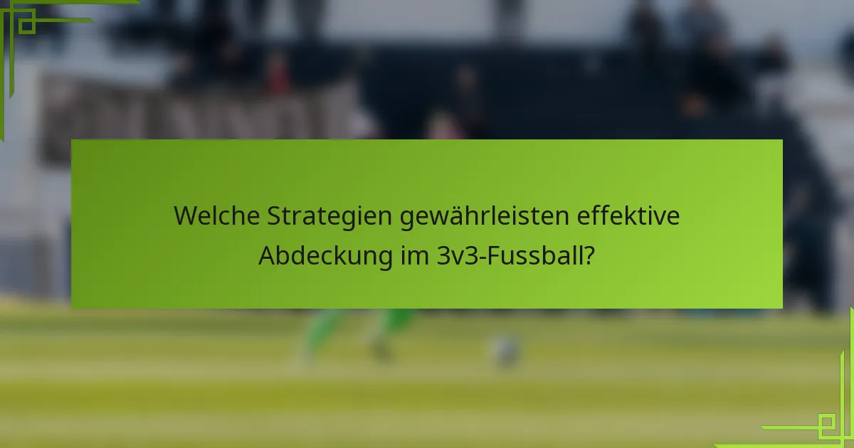 Welche Strategien gewährleisten effektive Abdeckung im 3v3-Fussball?