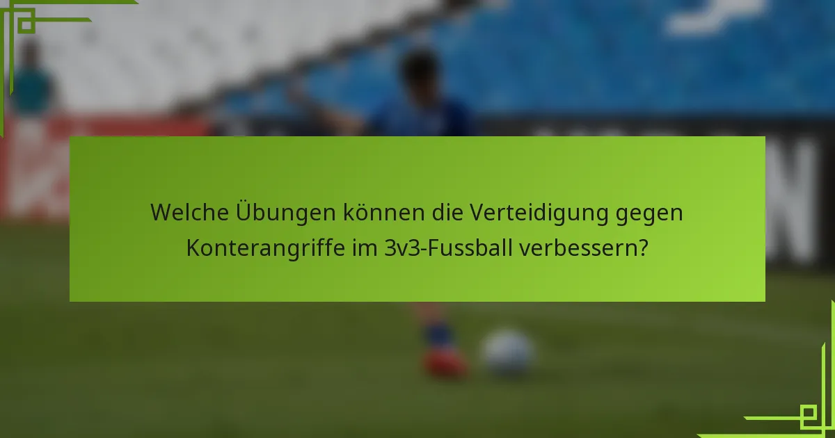 Welche Übungen können die Verteidigung gegen Konterangriffe im 3v3-Fussball verbessern?