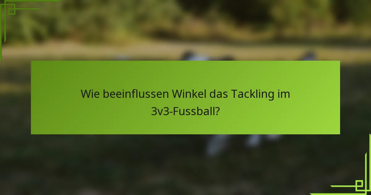 Wie beeinflussen Winkel das Tackling im 3v3-Fussball?