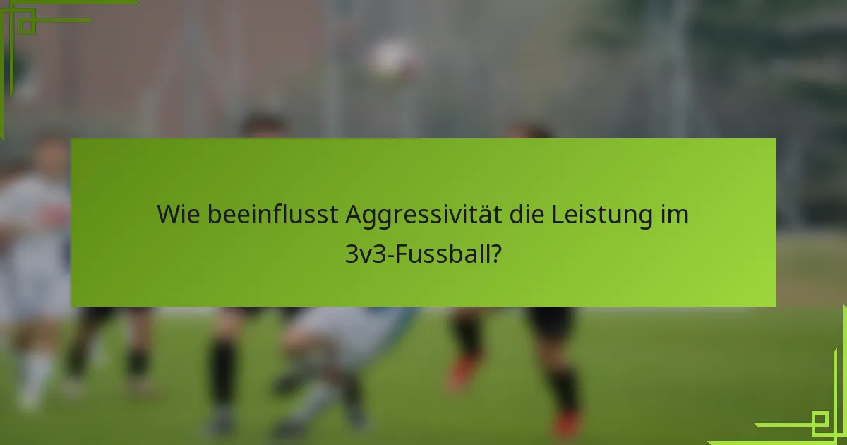 Wie beeinflusst Aggressivität die Leistung im 3v3-Fussball?