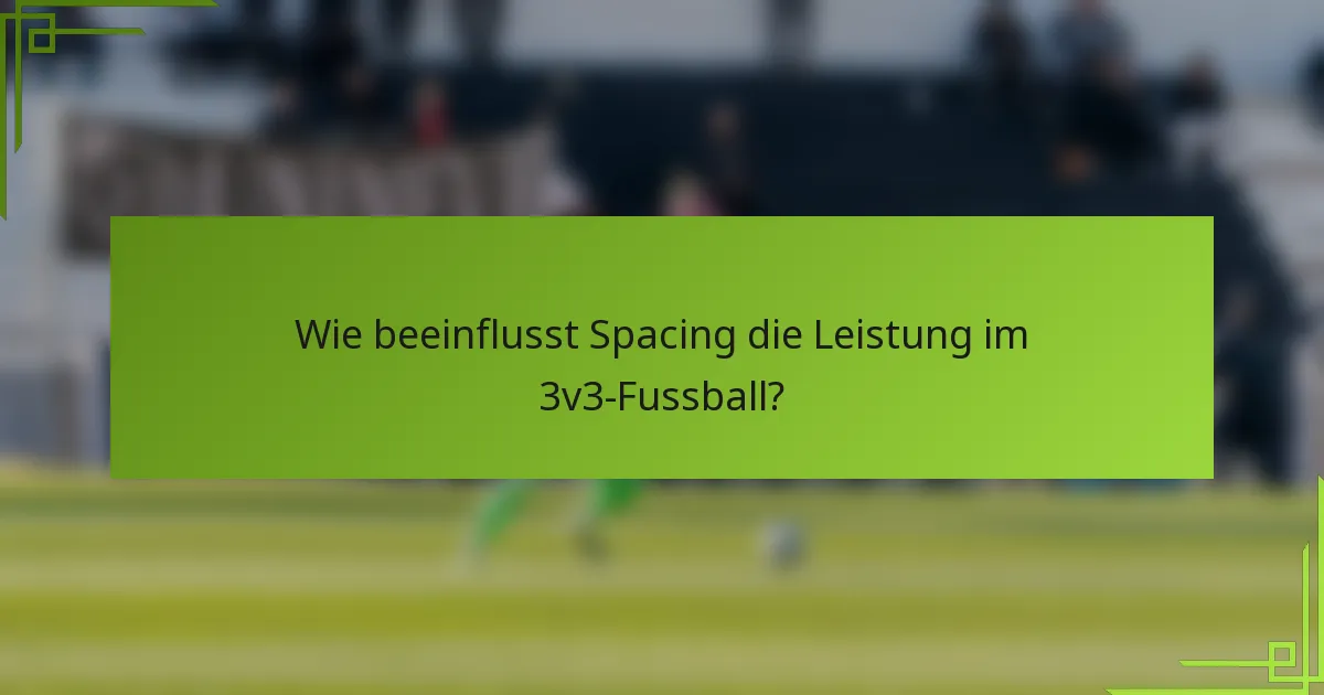 Wie beeinflusst Spacing die Leistung im 3v3-Fussball?