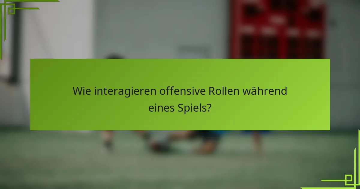 Wie interagieren offensive Rollen während eines Spiels?