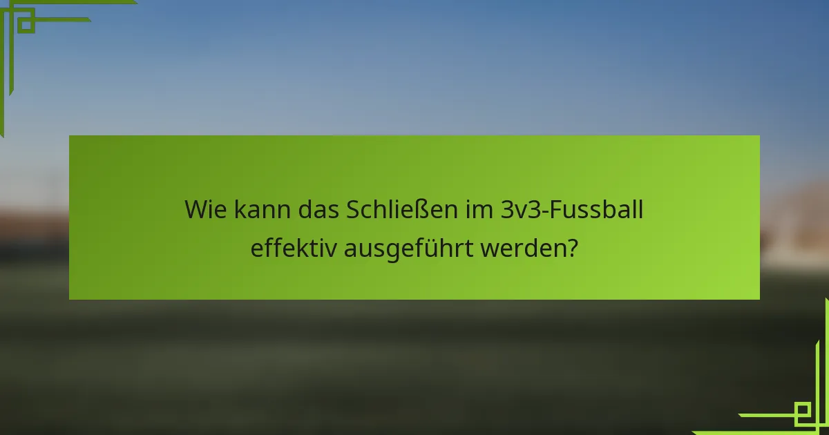 Wie kann das Schließen im 3v3-Fussball effektiv ausgeführt werden?