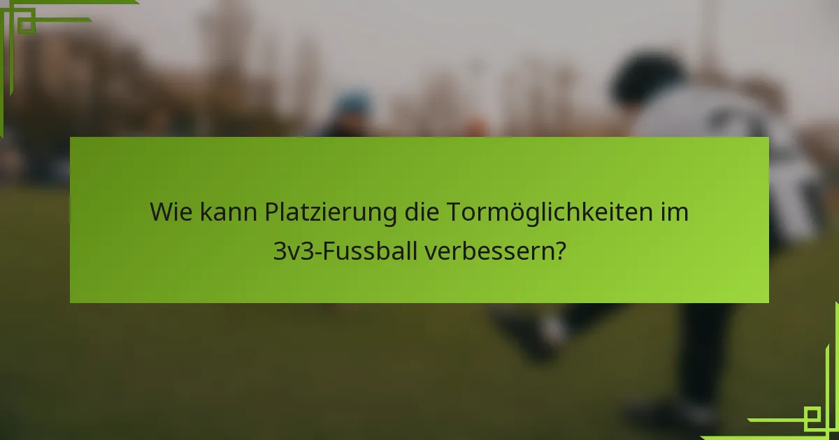 Wie kann Platzierung die Tormöglichkeiten im 3v3-Fussball verbessern?
