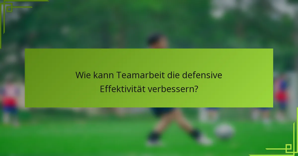 Wie kann Teamarbeit die defensive Effektivität verbessern?