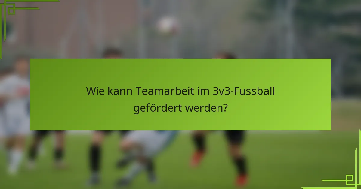 Wie kann Teamarbeit im 3v3-Fussball gefördert werden?