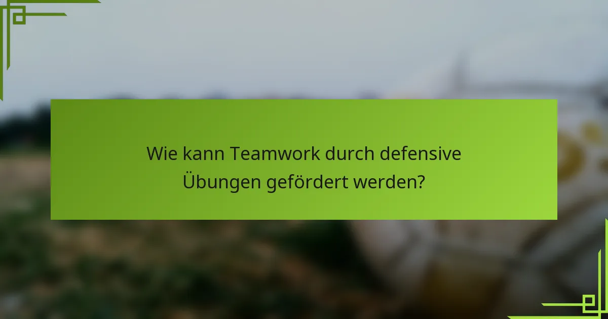 Wie kann Teamwork durch defensive Übungen gefördert werden?