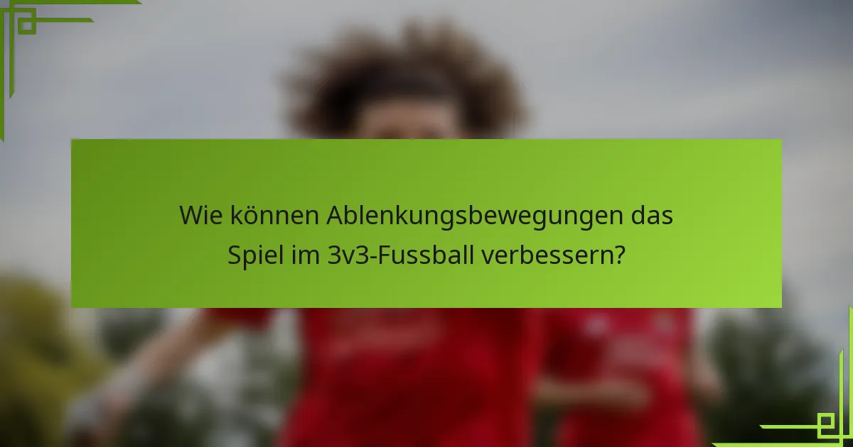 Wie können Ablenkungsbewegungen das Spiel im 3v3-Fussball verbessern?