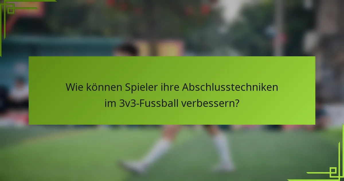 Wie können Spieler ihre Abschlusstechniken im 3v3-Fussball verbessern?