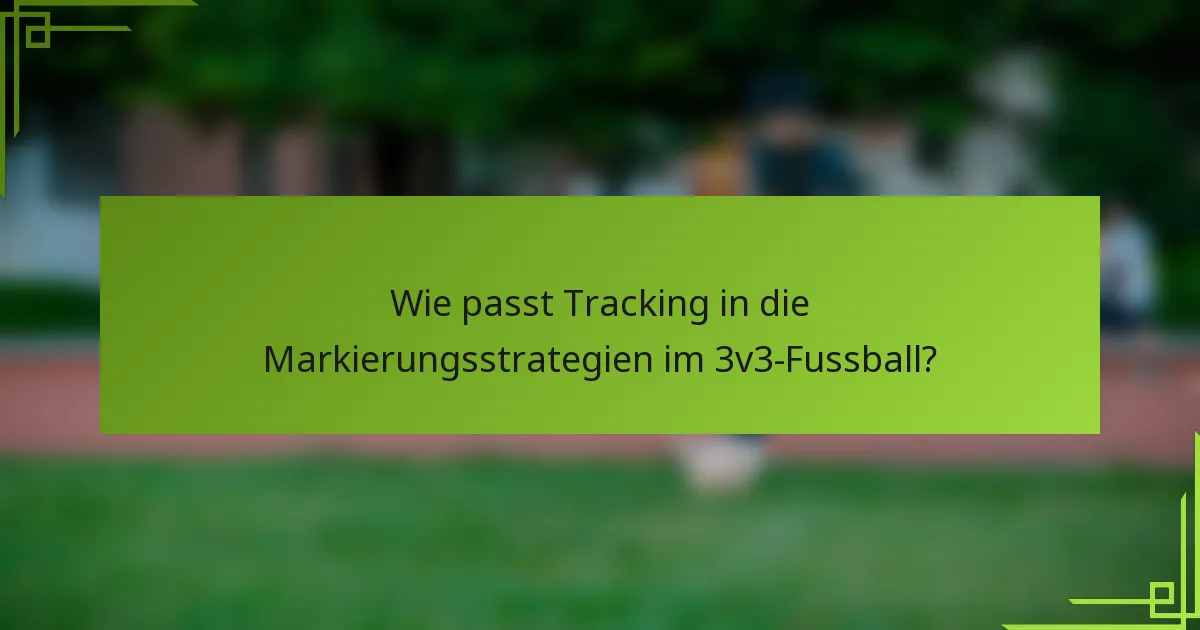Wie passt Tracking in die Markierungsstrategien im 3v3-Fussball?