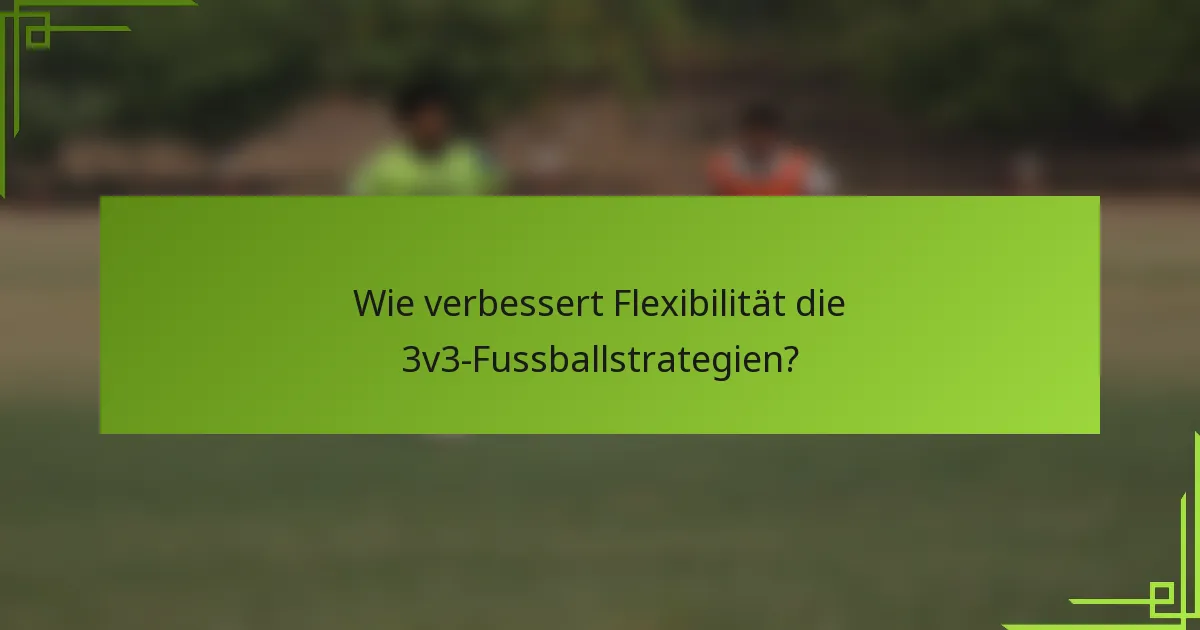 Wie verbessert Flexibilität die 3v3-Fussballstrategien?