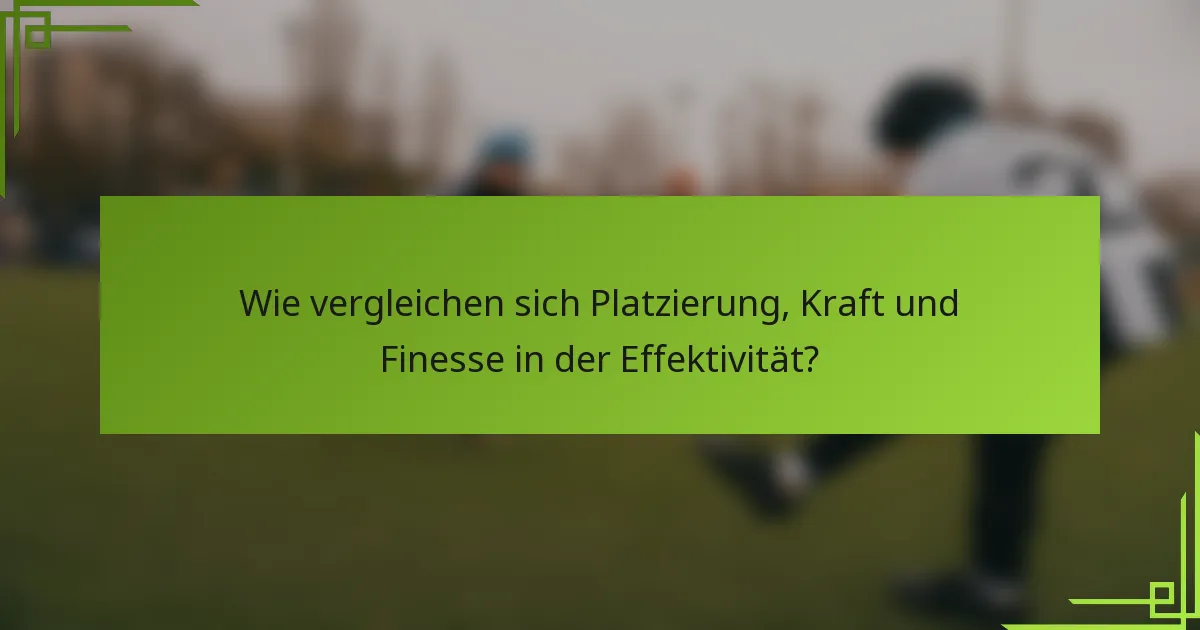 Wie vergleichen sich Platzierung, Kraft und Finesse in der Effektivität?